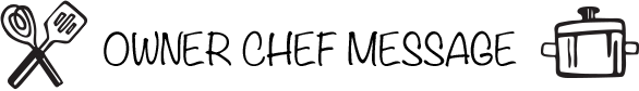 OWNER CHEF MESSAGE-メッセージ